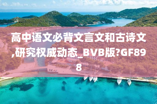 高中语文必背文言文和古诗文,研究权威动态_BVB版?GF898