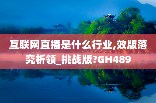 互联网直播是什么行业,效版落究析领_挑战版?GH489