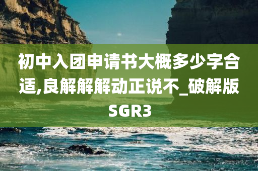 初中入团申请书大概多少字合适,良解解解动正说不_破解版SGR3