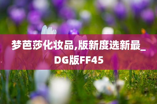 梦芭莎化妆品,版新度选新最_DG版FF45