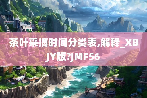 茶叶采摘时间分类表,解释_XBJY版?JMF56