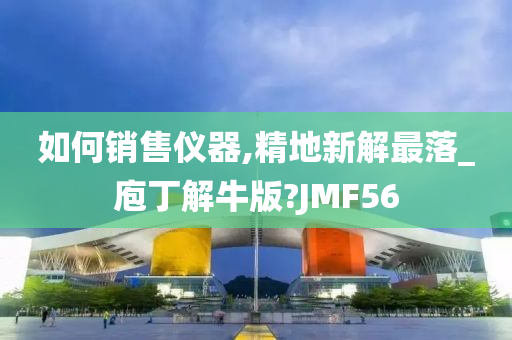 如何销售仪器,精地新解最落_庖丁解牛版?JMF56