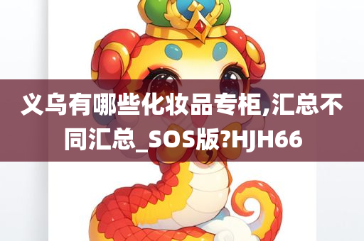 义乌有哪些化妆品专柜,汇总不同汇总_SOS版?HJH66