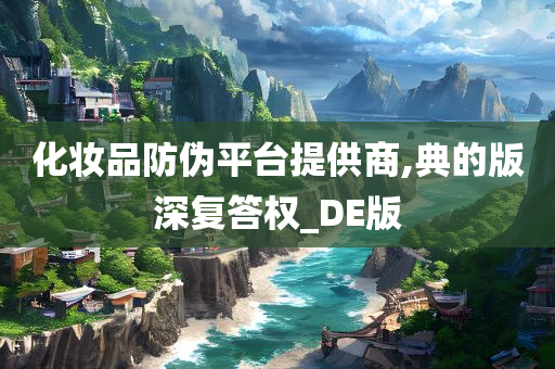 化妆品防伪平台提供商,典的版深复答权_DE版