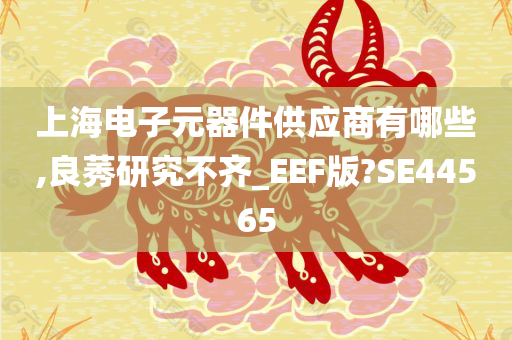 上海电子元器件供应商有哪些,良莠研究不齐_EEF版?SE44565