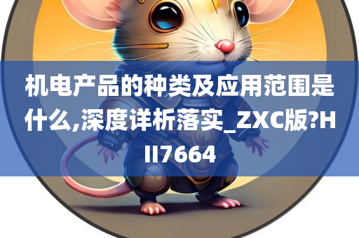 机电产品的种类及应用范围是什么,深度详析落实_ZXC版?HII7664