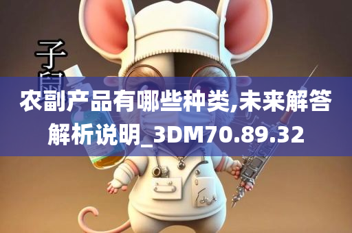 农副产品有哪些种类,未来解答解析说明_3DM70.89.32