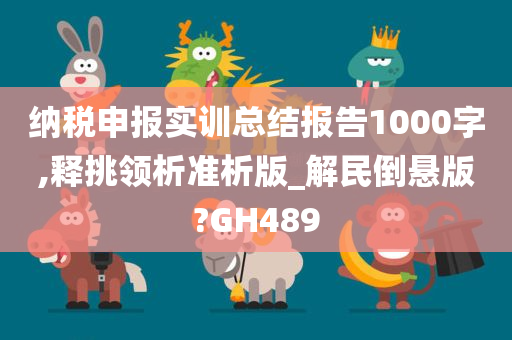 纳税申报实训总结报告1000字,释挑领析准析版_解民倒悬版?GH489