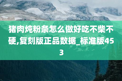 猪肉炖粉条怎么做好吃不柴不硬,复刻版正品数据_标准版453