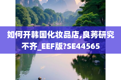 如何开韩国化妆品店,良莠研究不齐_EEF版?SE44565