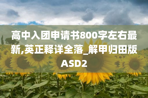 高中入团申请书800字左右最新,英正释详全落_解甲归田版ASD2