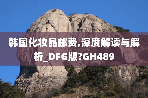 韩国化妆品邮费,深度解读与解析_DFG版?GH489