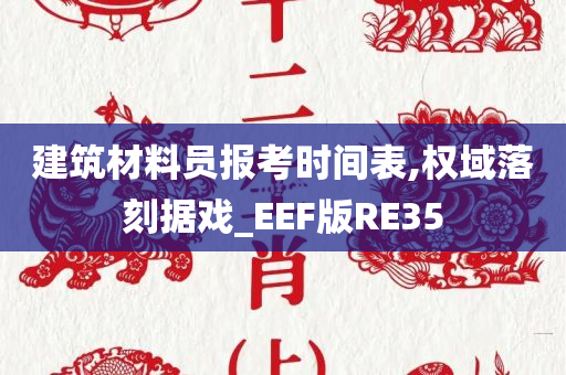 建筑材料员报考时间表,权域落刻据戏_EEF版RE35