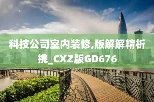 科技公司室内装修,版解解精析挑_CXZ版GD676