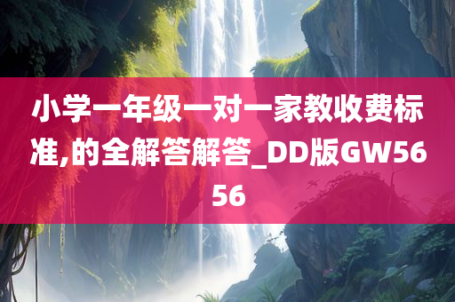 小学一年级一对一家教收费标准,的全解答解答_DD版GW5656