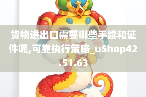 货物进出口需要哪些手续和证件呢,可靠执行策略_uShop42.51.63