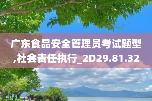 广东食品安全管理员考试题型,社会责任执行_2D29.81.32