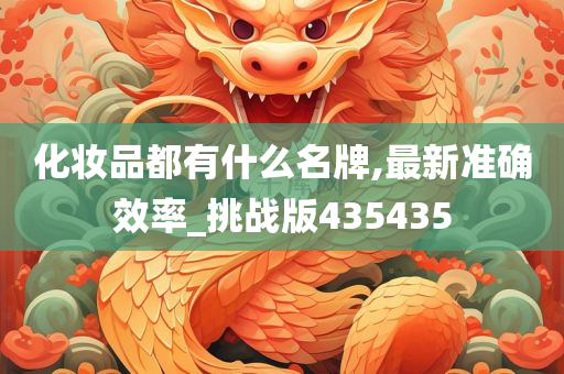 化妆品都有什么名牌,最新准确效率_挑战版435435