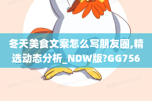 冬天美食文案怎么写朋友圈,精选动态分析_NDW版?GG756