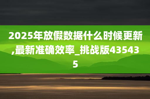 2025年放假数据什么时候更新,最新准确效率_挑战版435435