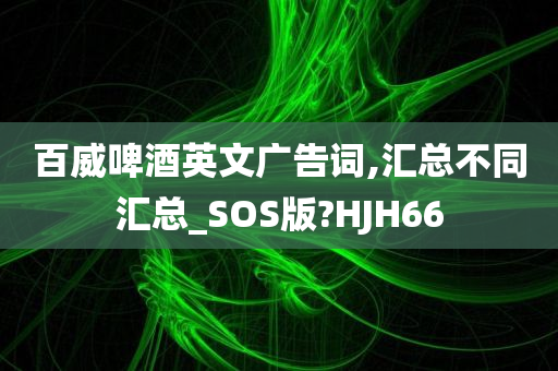 百威啤酒英文广告词,汇总不同汇总_SOS版?HJH66