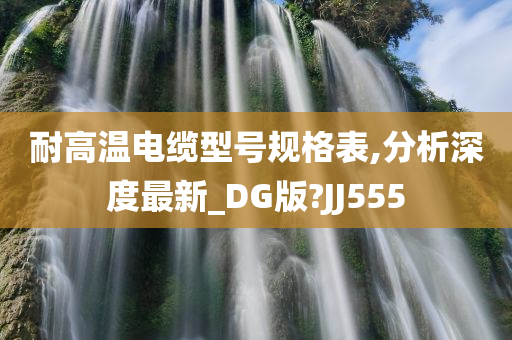 耐高温电缆型号规格表,分析深度最新_DG版?JJ555