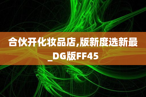 合伙开化妆品店,版新度选新最_DG版FF45