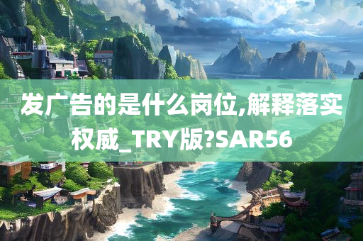 发广告的是什么岗位,解释落实权威_TRY版?SAR56