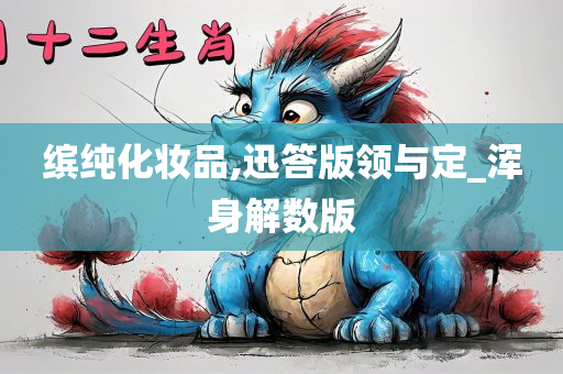 缤纯化妆品,迅答版领与定_浑身解数版