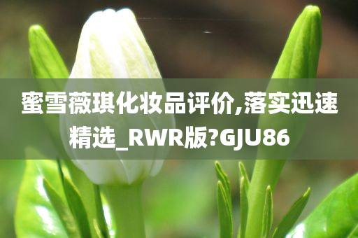 蜜雪薇琪化妆品评价,落实迅速精选_RWR版?GJU86