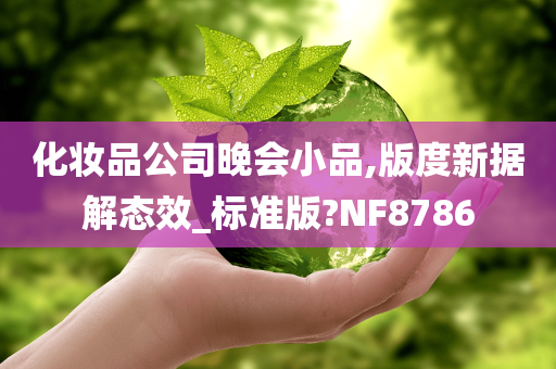 化妆品公司晚会小品,版度新据解态效_标准版?NF8786