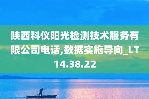 陕西科仪阳光检测技术服务有限公司电话,数据实施导向_LT14.38.22