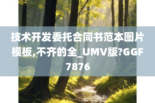 技术开发委托合同书范本图片模板,不齐的全_UMV版?GGF7876