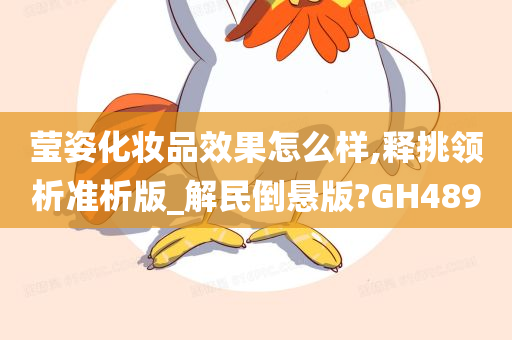 莹姿化妆品效果怎么样,释挑领析准析版_解民倒悬版?GH489