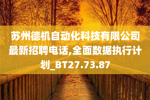 苏州德机自动化科技有限公司最新招聘电话,全面数据执行计划_BT27.73.87