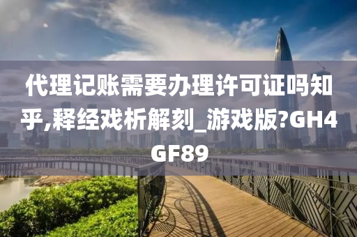 代理记账需要办理许可证吗知乎,释经戏析解刻_游戏版?GH4GF89