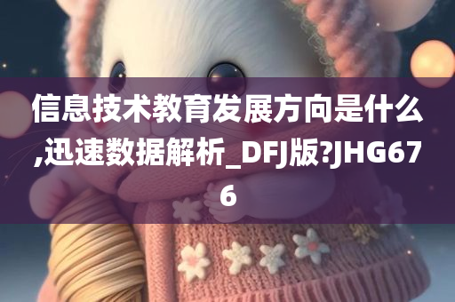 信息技术教育发展方向是什么,迅速数据解析_DFJ版?JHG676