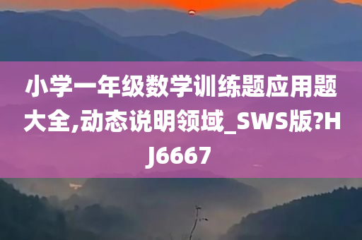 小学一年级数学训练题应用题大全,动态说明领域_SWS版?HJ6667