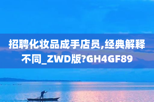 招聘化妆品成手店员,经典解释不同_ZWD版?GH4GF89