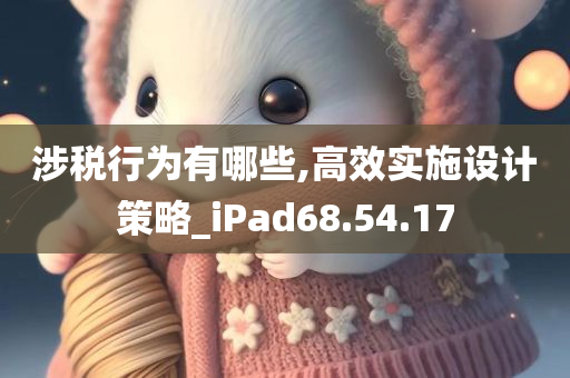 涉税行为有哪些,高效实施设计策略_iPad68.54.17