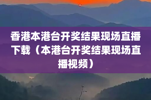 香港本港台开奖结果现场直播下载（本港台开奖结果现场直播视频）