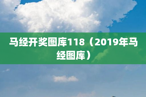 马经开奖图库118（2019年马经图库）