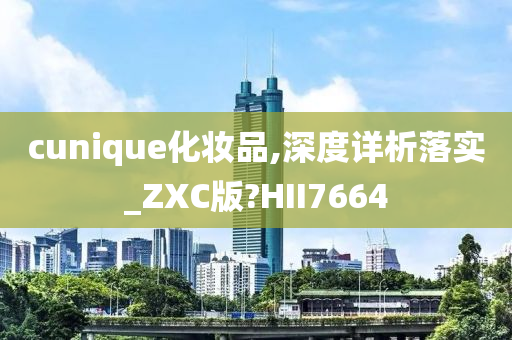 cunique化妆品,深度详析落实_ZXC版?HII7664