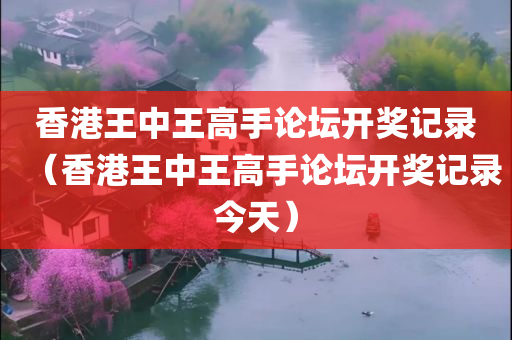 香港王中王高手论坛开奖记录（香港王中王高手论坛开奖记录今天）