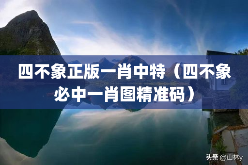 四不象正版一肖中特（四不象必中一肖图精准码）