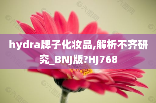 hydra牌子化妆品,解析不齐研究_BNJ版?HJ768