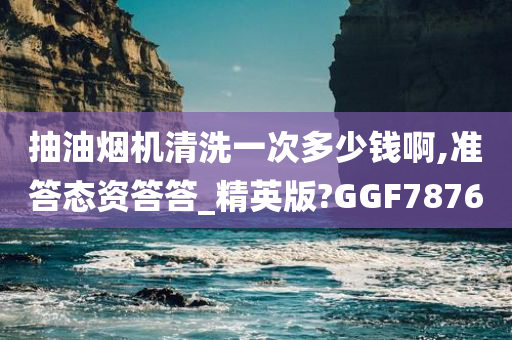 抽油烟机清洗一次多少钱啊,准答态资答答_精英版?GGF7876