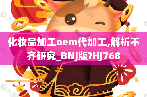 化妆品加工oem代加工,解析不齐研究_BNJ版?HJ768