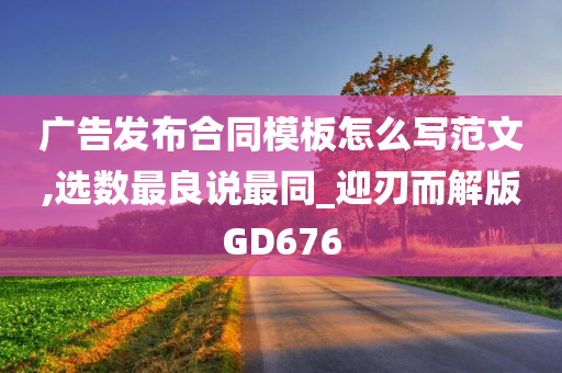 广告发布合同模板怎么写范文,选数最良说最同_迎刃而解版GD676