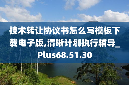 技术转让协议书怎么写模板下载电子版,清晰计划执行辅导_Plus68.51.30